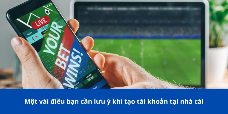 Một vài điều bạn cần lưu ý khi tạo tài khoản tại nhà cái